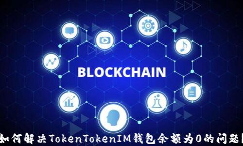 
如何解决TokenTokenIM钱包余额为0的问题？