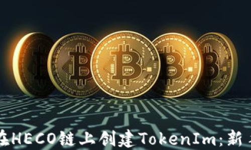 
如何在HECO链上创建TokenIm：新手指南