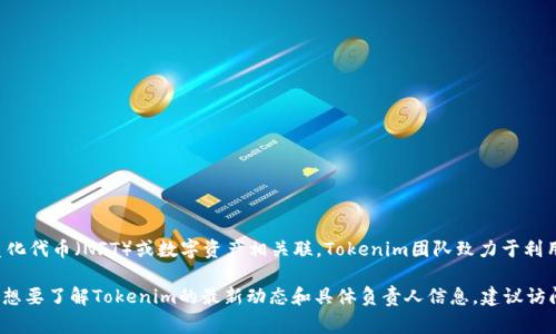 Tokenim 是一个以区块链和加密货币为基础的项目，通常与各种去中心化金融（DeFi）、非同质化代币（NFT）或数字资产相关联。Tokenim团队致力于利用区块链技术的优势，为用户提供安全、高效和透明的金融服务，增强资产的流动性和可交易性。

不过，具体的Tokenim项目的详细信息可能会由于时间和项目的发展而有所变化。因此，如果您想要了解Tokenim的最新动态和具体负责人信息，建议访问其官方网站或查看相关的社交媒体和新闻报道。