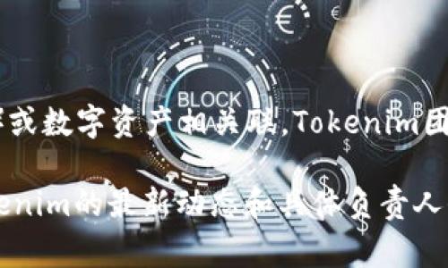 Tokenim 是一个以区块链和加密货币为基础的项目，通常与各种去中心化金融（DeFi）、非同质化代币（NFT）或数字资产相关联。Tokenim团队致力于利用区块链技术的优势，为用户提供安全、高效和透明的金融服务，增强资产的流动性和可交易性。

不过，具体的Tokenim项目的详细信息可能会由于时间和项目的发展而有所变化。因此，如果您想要了解Tokenim的最新动态和具体负责人信息，建议访问其官方网站或查看相关的社交媒体和新闻报道。