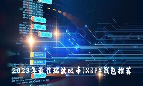 2023年最佳瑞波比币（XRP）钱包推荐