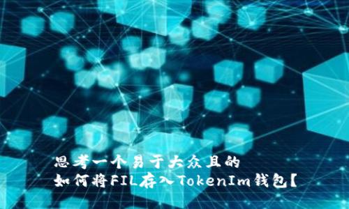 思考一个易于大众且的
如何将FIL存入TokenIm钱包？