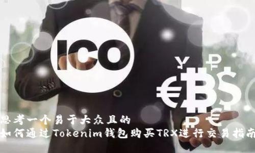 思考一个易于大众且的  
如何通过Tokenim钱包购买TRX进行交易指南