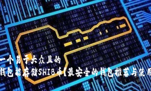 思考一个易于大众且的  
什么钱包能存储SHIB币？最安全的钱包推荐与使用指南