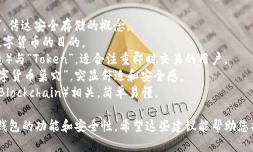 为您的TokenTokenIM钱包选择一个名称时，可以考虑以下几个方面：

1. **主题相关性**：选择一个与区块链、数字货币或虚拟资产相关的名称，可以帮助用户更好地理解钱包的功能和用途。
2. **简洁性**：名称应该简洁易记，避免使用复杂的词汇，这样用户在搜索或推荐时更容易传播。
3. **品牌化**：如果您有计划将钱包发展成一个品牌，考虑选择一个能传达价值和使命的名称。
4. **独特性**：确保名称具有独特性，以避免与其他钱包或平台发生混淆。

### 名称建议：

1. **TokenVault**：意为“代币金库”，传达安全存储的概念。
2. **CoinSafe**：直接表明其保护数字货币的目的。
3. **ImToken**：结合“IM”（即时消息）与“Token”，适合注重即时交易的用户。
4. **CryptoNest**：代表安全的“数字货币巢穴”，突显舒适和安全感。
5. **BlockWallet**：直接与区块链（Blockchain）相关，简单易懂。

这些名称可以便于吸引用户，并暗示钱包的功能和安全性。希望这些建议能帮助您找到合适的名称！