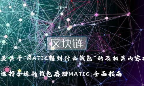 下面是关于“MATIC转到什么钱包”的及相关内容提纲。

如何选择合适的钱包存储MATIC：全面指南