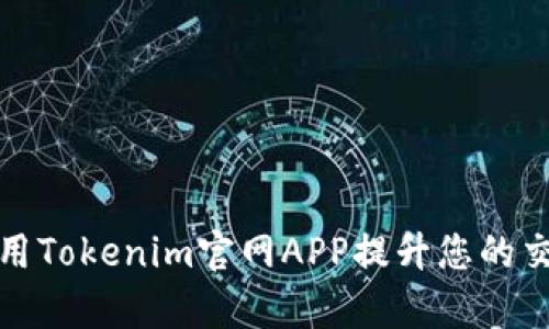 如何使用Tokenim官网APP提升您的交易效率