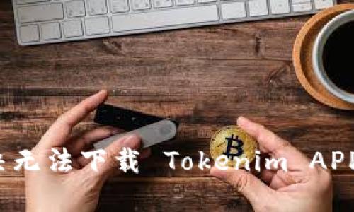 如何解决无法下载 Tokenim APP 的问题