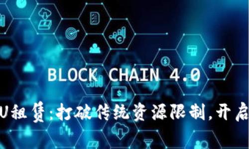 Tokenim的CPU租赁：打破传统资源限制，开启云计算新篇章