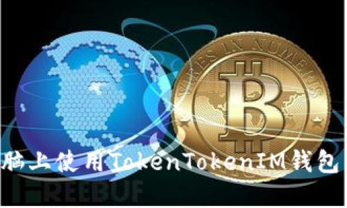 如何在电脑上使用TokenTokenIM钱包：完整指南