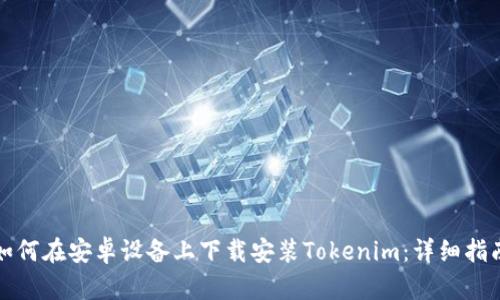 如何在安卓设备上下载安装Tokenim：详细指南