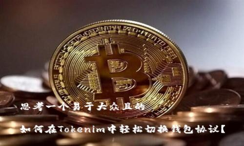 思考一个易于大众且的

如何在Tokenim中轻松切换钱包协议？