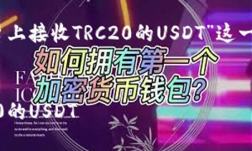 好的，下面是围绕“如何在Tokenim平台上接收TRC20的USDT”这一主题的、关键词、内容大纲及相关问题。


如何在Tokenim平台上轻松接收TRC20的USDT