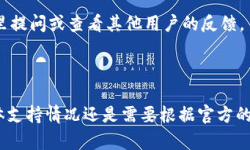 关于TokenIM是否支持BSC（Binance Smart Chain）网络的信息取决于该平台的最新更新和官方公告。TokenIM是一款数字货币钱包，主要用于存储和管理各种加密货币，而BSC是一个与Ethereum兼容的区块链，旨在提供快速且低成本的交易。

如果你想确认TokenIM是否支持BSC网络，你可以通过以下步骤来获取最新的信息：

1. **访问官方网站**：查看TokenIM的官方网站，通常会在功能介绍或者用户指南中列出支持的网络。

2. **查阅帮助文档**：大多数数字货币钱包和交易所会提供详细的帮助文档，支持的网络和币种信息通常会在这里更新。

3. **社区和论坛**：可以访问TokenIM的社交媒体页面或者相关社区论坛，比如Reddit、Telegram等，在这里提问或查看其他用户的反馈。

4. **联系客服**：如果以上步骤没有找到答案，可以直接联系TokenIM的客服进行咨询。

鉴于BSC网络的流行性和便利性，如果TokenIM支持BSC，这将吸引很多用户和开发者使用该平台。不过，具体支持情况还是需要根据官方的信息为准。