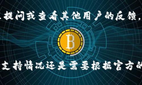 关于TokenIM是否支持BSC（Binance Smart Chain）网络的信息取决于该平台的最新更新和官方公告。TokenIM是一款数字货币钱包，主要用于存储和管理各种加密货币，而BSC是一个与Ethereum兼容的区块链，旨在提供快速且低成本的交易。

如果你想确认TokenIM是否支持BSC网络，你可以通过以下步骤来获取最新的信息：

1. **访问官方网站**：查看TokenIM的官方网站，通常会在功能介绍或者用户指南中列出支持的网络。

2. **查阅帮助文档**：大多数数字货币钱包和交易所会提供详细的帮助文档，支持的网络和币种信息通常会在这里更新。

3. **社区和论坛**：可以访问TokenIM的社交媒体页面或者相关社区论坛，比如Reddit、Telegram等，在这里提问或查看其他用户的反馈。

4. **联系客服**：如果以上步骤没有找到答案，可以直接联系TokenIM的客服进行咨询。

鉴于BSC网络的流行性和便利性，如果TokenIM支持BSC，这将吸引很多用户和开发者使用该平台。不过，具体支持情况还是需要根据官方的信息为准。