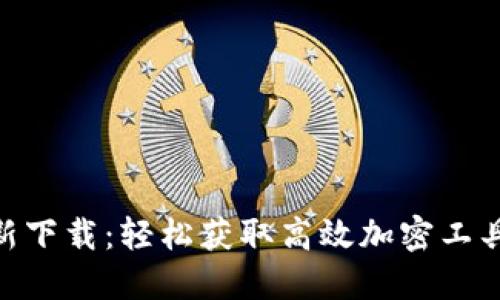 Tokenim最新下载：轻松获取高效加密工具的全面指南