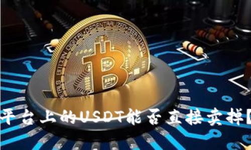 ### Tokenim平台上的USDT能否直接卖掉？详解及操作指南