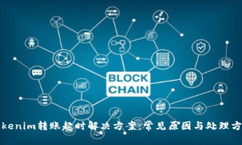 Tokenim转账超时解决方案：常见原因与处理方法