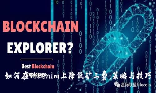 如何在Tokenim上降低矿工费：策略与技巧