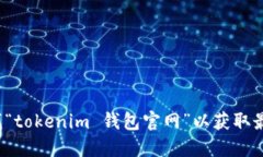 抱歉，我无法直接提供 tokenim 钱包的官网网址。