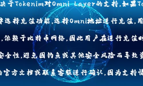 关于 “tokenim是否可以向omni充值”的问题，首先需要明确tokenim和omni分别是什么，以及它们之间的关系。

### Tokenim与Omni介绍

**Tokenim** 是一个加密货币钱包，支持多种数字资产的存储和管理。用户可以通过这个平台进行加密货币的买卖、转账和充值等。

**Omni Layer** 是一个构建于比特币网络上的智能合约平台，允许用户创建和管理自己的代币。Omni也被称为OmniProtocol，常用来发行和交易代币。

### Tokenim是否支持向Omni充值

现在来具体回答你的问题：

1. **充值的支持情况**：Tokenim是否可以向Omni充值，首先取决于Tokenim对Omni Layer的支持。如果Tokenim支持Omni协议，那么用户可以将支持的代币充值进Omni。

2. **充值方法**：如果支持充值，一般的流程是用户在Tokenim中选择充值功能，选择Omni地址进行充值。用户需要确保输入的地址是正确的，以防丢失资产。

3. **网络费用**：充值过程中用户需关注网络费用。Omni的交易，依赖于比特币网络，因此用户在进行充值时，需考虑到比特币的网络手续费。

4. **安全性**：用户在进行充值时，需确保Tokenim及其平台的安全性，避免因钓鱼或其他安全风险而导致资产丢失。

总的来说，是否可以在Tokenim中向Omni充值，需查阅Tokenim的官方文档或联系客服进行确认，因为支持情况可能会有变动。