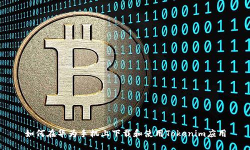 如何在华为手机上下载和使用Tokenim应用