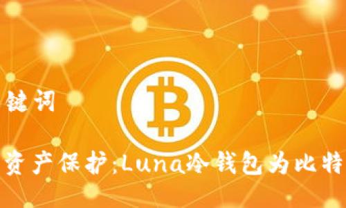 ### 及关键词

万无一失的资产保护：Luna冷钱包为比特币安全护航