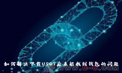 如何解决下载USDT后未能找到钱包的问题