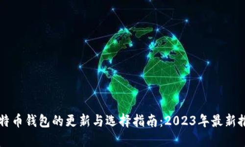 比特币钱包的更新与选择指南：2023年最新推荐