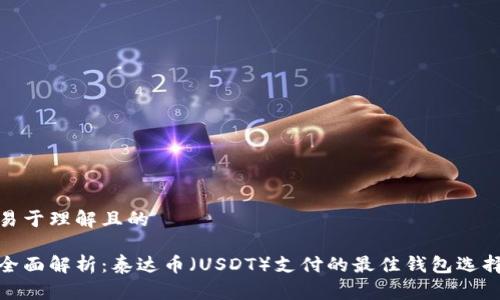 易于理解且的

全面解析：泰达币（USDT）支付的最佳钱包选择