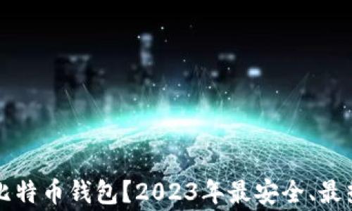 
大家都用什么比特币钱包？2023年最安全、最热门的选择推荐