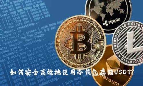 如何安全高效地使用冷钱包存储USDT?