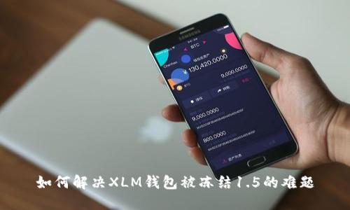 如何解决XLM钱包被冻结1.5的难题