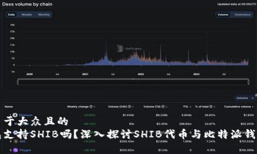 思考一个易于大众且的
比特派钱包支持SHIB吗？深入探讨SHIB代币与比特派钱包的兼容性