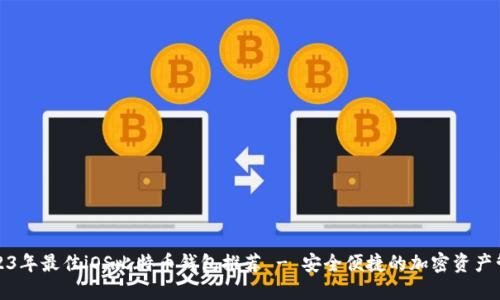 2023年最佳iOS比特币钱包推荐 - 安全便捷的加密资产管理