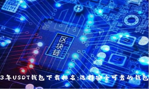 2023年USDT钱包下载排名：选择安全可靠的钱包指南