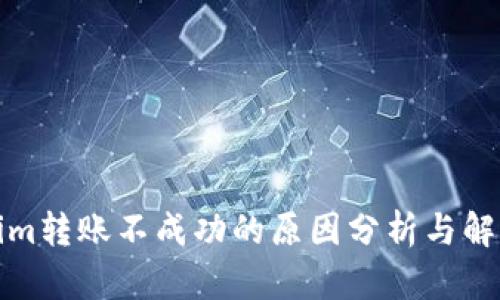 Tokenim转账不成功的原因分析与解决方案