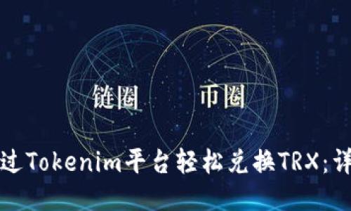 如何通过Tokenim平台轻松兑换TRX：详细指南