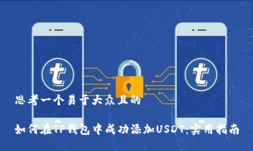 思考一个易于大众且的

如何在TP钱包中成功添加USDT：实用指南