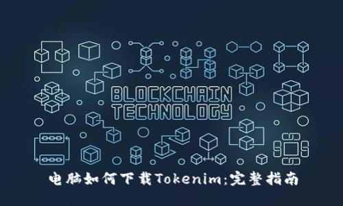 电脑如何下载Tokenim：完整指南