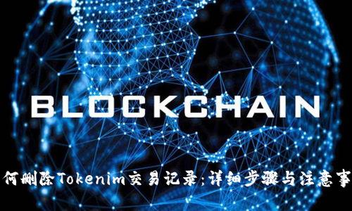 如何删除Tokenim交易记录：详细步骤与注意事项