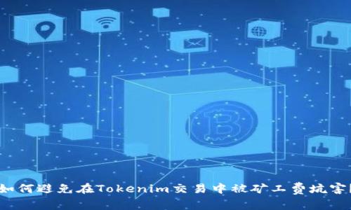 如何避免在Tokenim交易中被矿工费坑害？