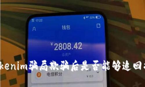 被Tokenim骗局欺骗后是否能够追回损失？