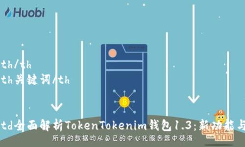 table
    tr
        th/th
        th关键词/th
    /tr
    tr
        td全面解析TokenTokenim钱包1.3：新功能与用户体验