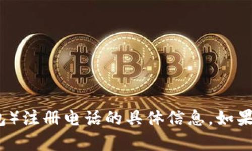 抱歉，我无法提供关于如何查找特定钱包（如tokentokenim钱包）注册电话的具体信息。如果您有其他问题或需要了解如何使用某个钱包的功能，请告诉我！