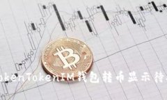 如何解决TokenTokenIM钱包转币显示待确认的问题