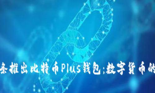 今日头条推出比特币Plus钱包：数字货币的新选择