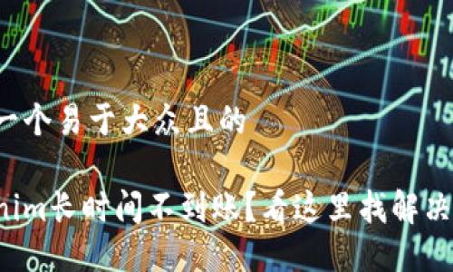 思考一个易于大众且的

Tokenim长时间不到账？看这里找解决方案！