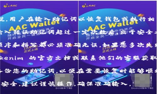 对于 Tokenim 助记词的输入次数并没有明确的限制，一般来说，用户在输入助记词以恢复钱包或执行相关操作时，可以尝试多次。但需要注意以下几点：

1. **安全性与防护机制**：某些钱包可能会设定限制，如连续输入错误助记词超过一定次数后，出于安全考虑，可能会暂时锁定账户或禁止进一步尝试，以防止暴力破解。

2. **注意输入准确性**：助记词由一组单词组成，每个单词的顺序和拼写都必须准确无误。如果您多次失败，不妨仔细检查每个单词及其拼写。

3. **寻求帮助**：如果您无法输入正确的助记词，建议查看 Tokenim 的官方文档或联系他们的客服获取帮助。

4. **备份助记词的重要性**：在使用加密钱包时，确保妥善地备份您的助记词，以便在需要恢复时能够顺利输入。

总之，虽然尝试次数上可能没有严格的限制，但为了保障账户的安全，建议谨慎操作，确保准确输入。