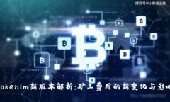 Tokenim新版本解析：矿工费用的新变化与影响